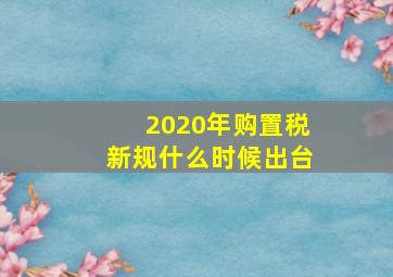 2020年购置税新规什么时候出台