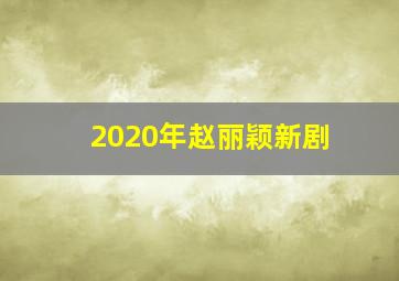 2020年赵丽颖新剧