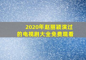 2020年赵丽颖演过的电视剧大全免费观看