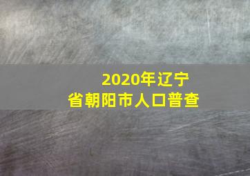 2020年辽宁省朝阳市人口普查