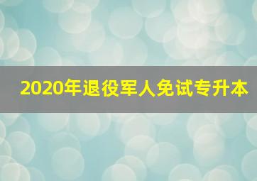 2020年退役军人免试专升本