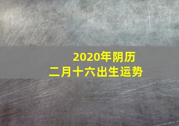 2020年阴历二月十六出生运势