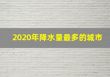 2020年降水量最多的城市