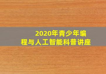 2020年青少年编程与人工智能科普讲座