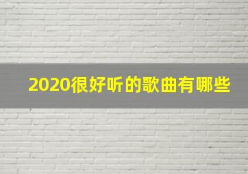 2020很好听的歌曲有哪些