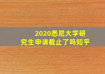 2020悉尼大学研究生申请截止了吗知乎