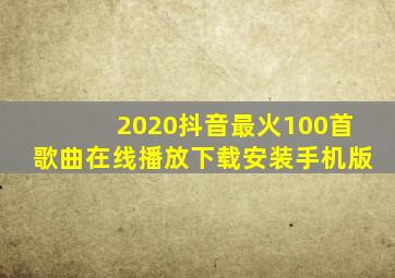 2020抖音最火100首歌曲在线播放下载安装手机版