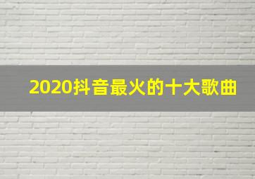 2020抖音最火的十大歌曲