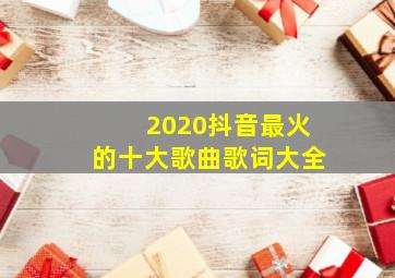 2020抖音最火的十大歌曲歌词大全