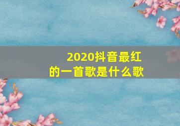 2020抖音最红的一首歌是什么歌