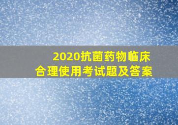 2020抗菌药物临床合理使用考试题及答案