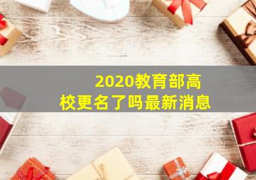 2020教育部高校更名了吗最新消息