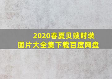 2020春夏贝嫂时装图片大全集下载百度网盘