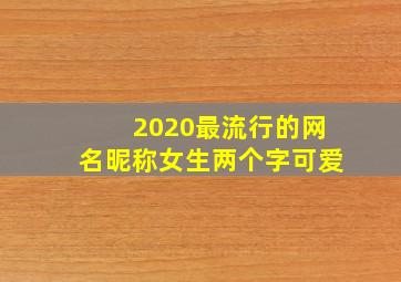 2020最流行的网名昵称女生两个字可爱