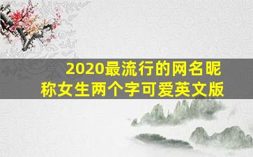 2020最流行的网名昵称女生两个字可爱英文版