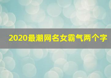 2020最潮网名女霸气两个字