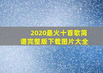 2020最火十首歌简谱完整版下载图片大全