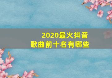 2020最火抖音歌曲前十名有哪些