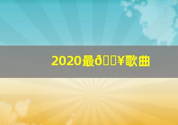 2020最🔥歌曲