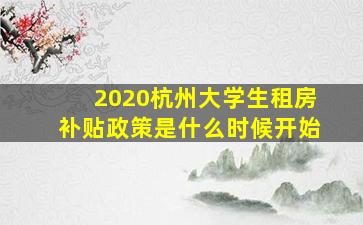 2020杭州大学生租房补贴政策是什么时候开始