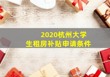 2020杭州大学生租房补贴申请条件