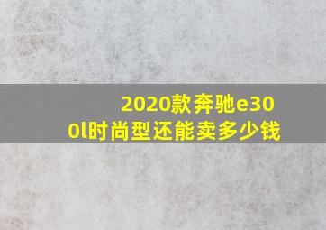 2020款奔驰e300l时尚型还能卖多少钱