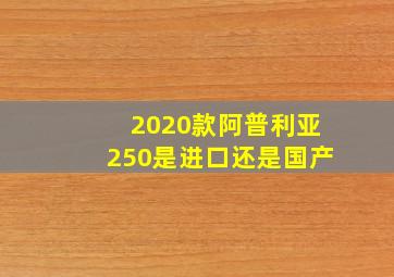 2020款阿普利亚250是进口还是国产