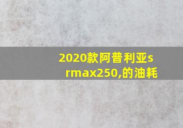 2020款阿普利亚srmax250,的油耗