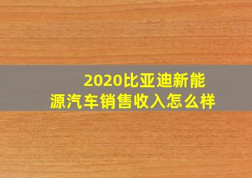 2020比亚迪新能源汽车销售收入怎么样