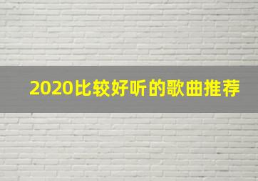 2020比较好听的歌曲推荐