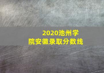 2020池州学院安徽录取分数线