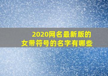 2020网名最新版的女带符号的名字有哪些