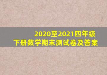 2020至2021四年级下册数学期末测试卷及答案