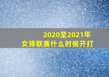 2020至2021年女排联赛什么时候开打