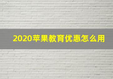 2020苹果教育优惠怎么用