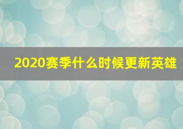 2020赛季什么时候更新英雄