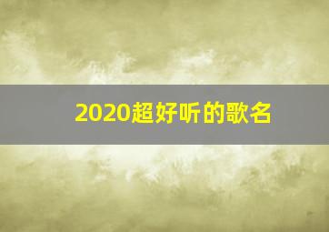 2020超好听的歌名