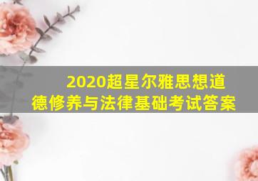 2020超星尔雅思想道德修养与法律基础考试答案