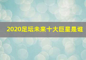 2020足坛未来十大巨星是谁