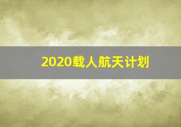 2020载人航天计划