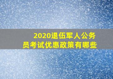 2020退伍军人公务员考试优惠政策有哪些