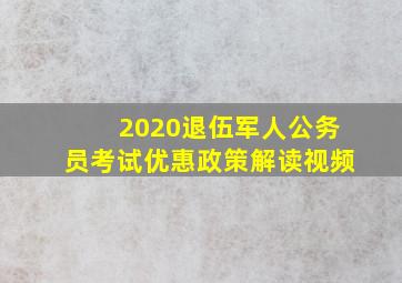 2020退伍军人公务员考试优惠政策解读视频