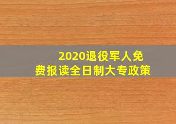 2020退役军人免费报读全日制大专政策