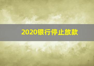 2020银行停止放款