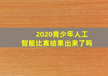 2020青少年人工智能比赛结果出来了吗