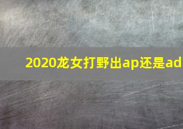 2020龙女打野出ap还是ad