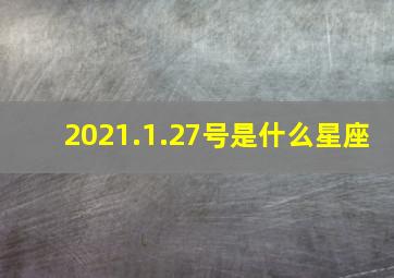 2021.1.27号是什么星座