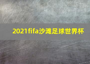 2021fifa沙滩足球世界杯