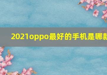 2021oppo最好的手机是哪款