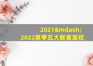 2021—2022赛季五大联赛版权